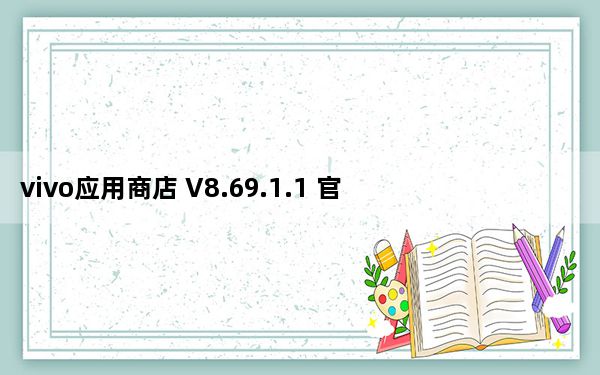vivo应用商店 V8.69.1.1 官方最新版_vivo应用商店 V8.69.1.1 官方最新版免费下载