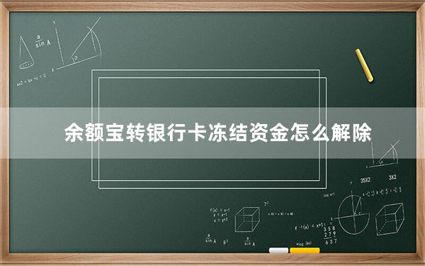 余额宝转银行卡冻结资金怎么解除_余额宝冻结资金怎么转出来