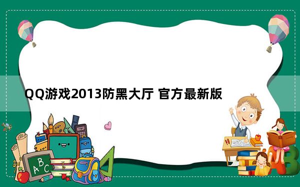 QQ游戏2013防黑大厅 官方最新版_QQ游戏2013防黑大厅 官方最新版免费下载