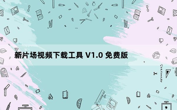 新片场视频下载工具 V1.0 免费版_新片场视频下载工具 V1.0 免费版免费下载