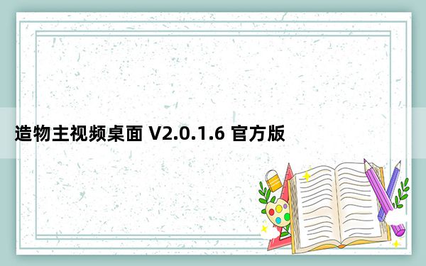 造物主视频桌面 V2.0.1.6 官方版_造物主视频桌面 V2.0.1.6 官方版免费下载