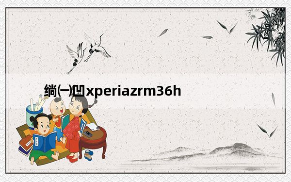 绱㈠凹xperiazrm36h_索尼xperia zr m36h
