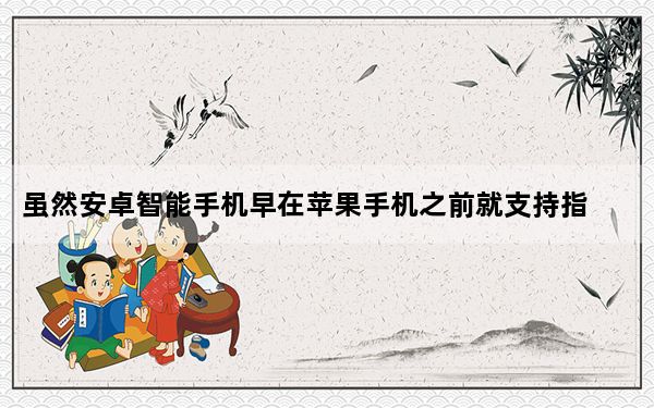 虽然安卓智能手机早在苹果手机之前就支持指纹扫描仪