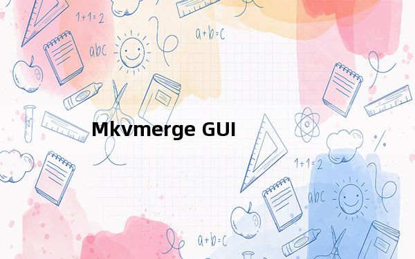 Mkvmerge GUI_MKV视频字幕制作封装工具 V5.5.0 中文免费版_Mkvmerge GUI_MKV视频字幕