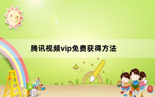 腾讯视频vip免费获得方法_腾讯视频vip免费领7天