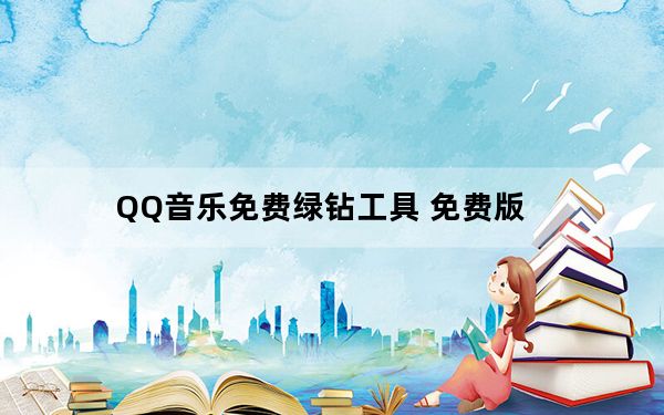 QQ音乐免费绿钻工具 免费版_QQ音乐免费绿钻工具 免费版免费下载