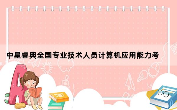 中星睿典全国专业技术人员计算机应用能力考试软件 V1.0 官方版_中星睿典全国专业技术人员计算机应用能力考试软件 V1.