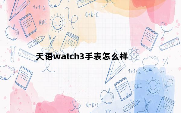 天语watch3手表怎么样_天语 w619