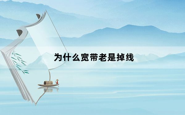 为什么宽带老是掉线_为什么宽带老是掉线