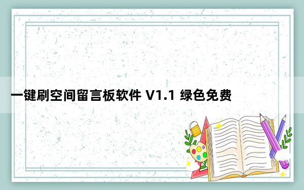 一键刷空间留言板软件 V1.1 绿色免费版_一键刷空间留言板软件 V1.1 绿色免费版免费下载