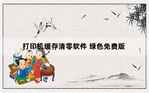 打印机缓存清零软件 绿色免费版_打印机缓存清零软件 绿色免费版免费下载