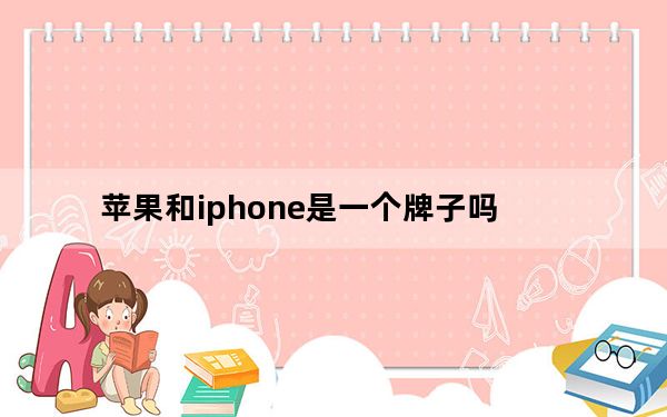 苹果和iphone是一个牌子吗_苹果和iphone的区别
