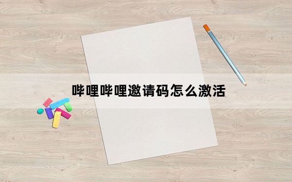 哔哩哔哩邀请码怎么激活_哔哩哔哩邀请码怎么获得