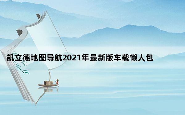 凯立德地图导航2021年最新版车载懒人包 官方免费版_凯立德地图导航2021年最新版车载懒人包 官方免费版免费下载