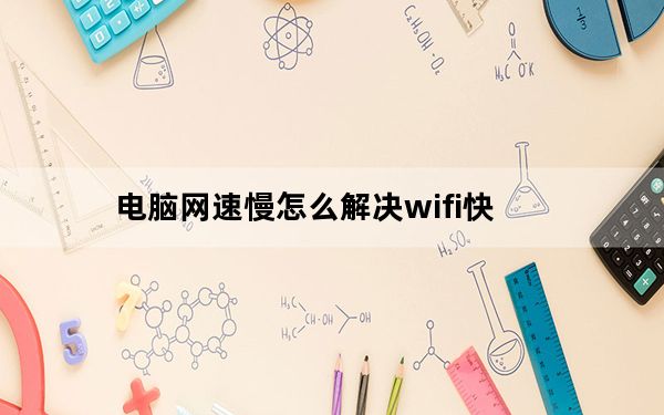 电脑网速慢怎么解决wifi快_电脑网速慢怎么解决