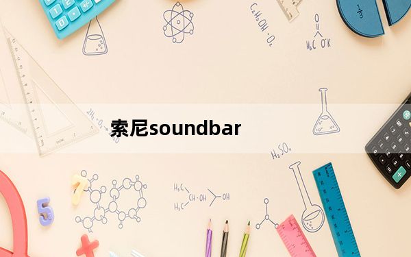 索尼soundbar_索尼Soundbar音质效果怎么样求专业人士介绍一番