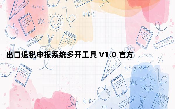 出口退税申报系统多开工具 V1.0 官方版_出口退税申报系统多开工具 V1.0 官方版免费下载