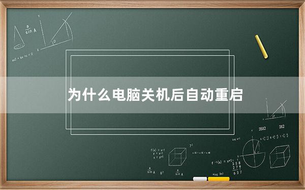 为什么电脑关机后自动重启_为什么电脑关机后自动重启