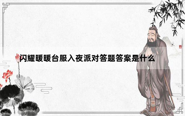 闪耀暖暖台服入夜派对答题答案是什么_闪耀暖暖台服入夜派对联盟答题答案大全 快吧手游