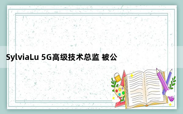 SylviaLu 5G高级技术总监 被公认为英国工程技术领域50强女性之�