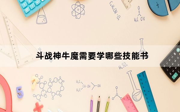 斗战神牛魔需要学哪些技能书_《斗战神》牛魔技能加点、控制PK心得_上