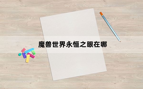 魔兽世界永恒之眼在哪_魔兽世界永恒之眼副本位置
