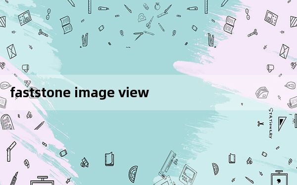 faststone image viewer中文版 V7.5 绿色免费版_faststone image viewer中