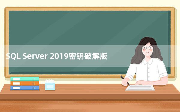 SQL Server 2019密钥破解版 32/64位 中文免费版_SQL Server 2019密钥破解版 32/64