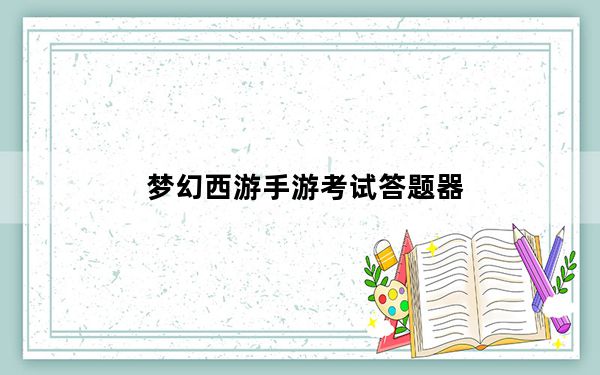 梦幻西游手游考试答题器_《梦幻西游》梦幻西游战神答题器心得
