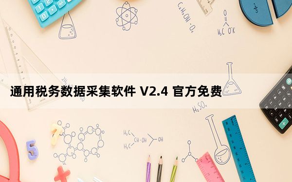 通用税务数据采集软件 V2.4 官方免费版_通用税务数据采集软件 V2.4 官方免费版免费下载