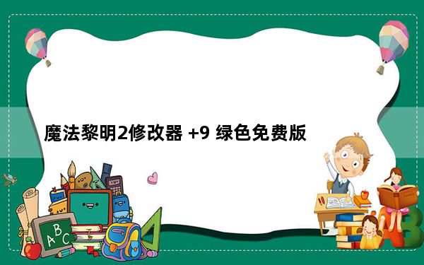 魔法黎明2修改器 +9 绿色免费版_魔法黎明2修改器 +9 绿色免费版功能简介