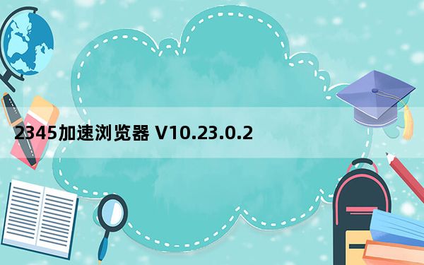 2345加速浏览器 V10.23.0.21649 官方最新版_2345加速浏览器 V10.23.0.21649 官方最新
