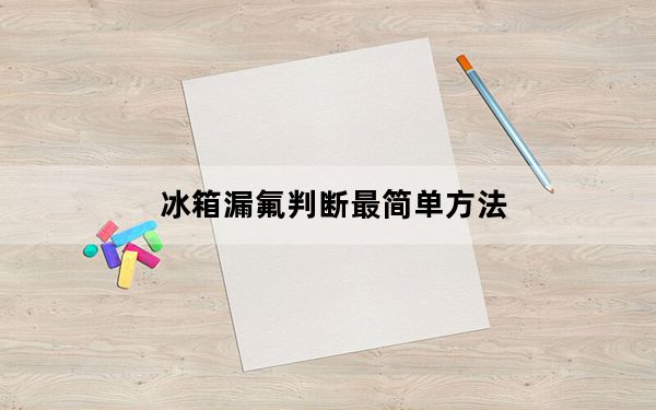冰箱漏氟判断最简单方法_冰箱漏氟