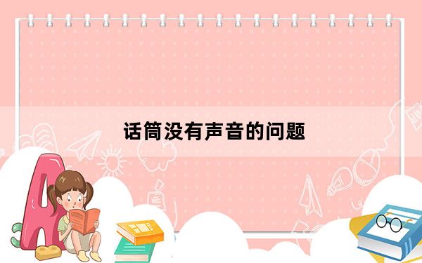 话筒没有声音的问题_话筒没有声音