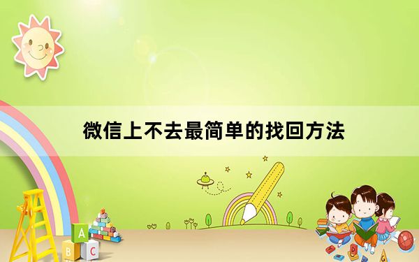 微信上不去最简单的找回方法_微信怎么上不去