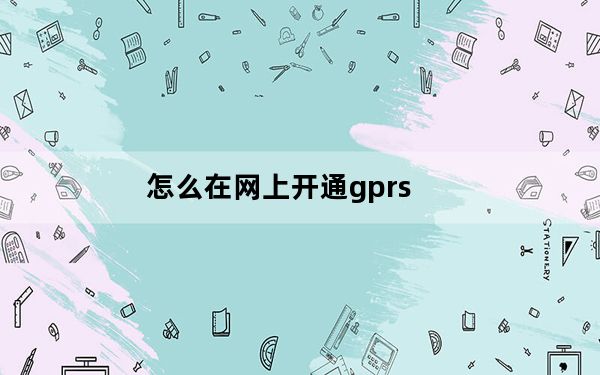 怎么在网上开通gprs_怎么开通gprs
