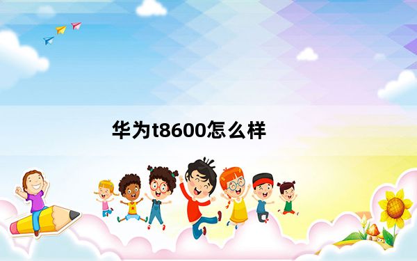 华为t8600怎么样_华为T8600怎么样