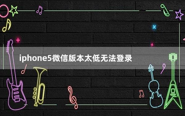 iphone5微信版本太低无法登录_iphone5像素