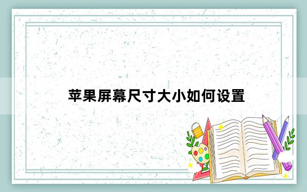 苹果屏幕尺寸大小如何设置_苹果屏幕尺寸