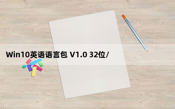 Win10英语语言包 V1.0 32位/64位 官方版_Win10英语语言包 V1.0 32位/64位 官方版免费下载