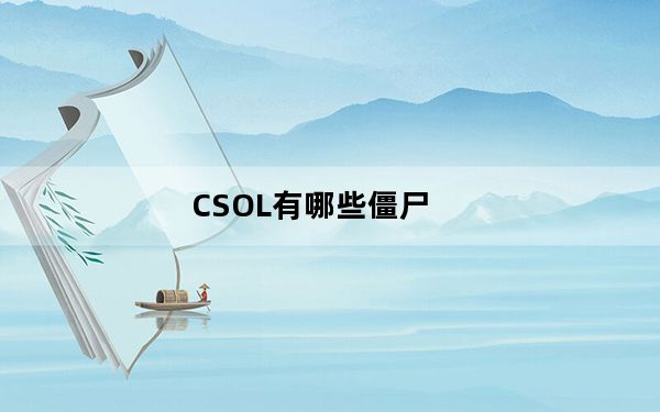 CSOL有哪些僵尸_CSOL僵尸大全 CSOL所有僵尸性能数据整合[8]