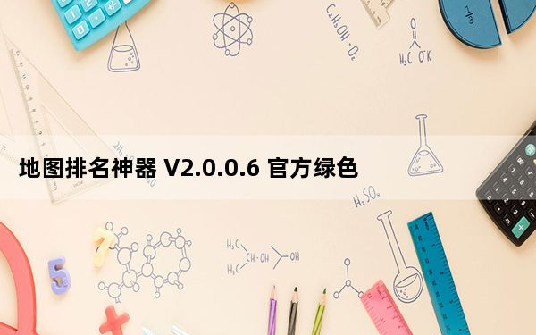 地图排名神器 V2.0.0.6 官方绿色版_地图排名神器 V2.0.0.6 官方绿色版免费下载
