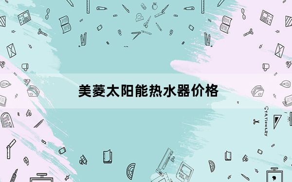 美菱太阳能热水器价格_美菱太阳能热水器