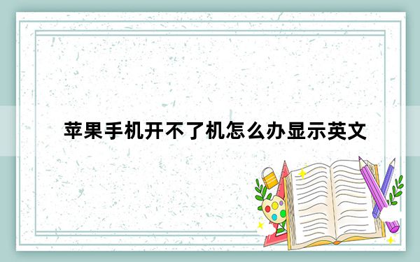 苹果手机开不了机怎么办显示英文_苹果手机开不了机怎么办