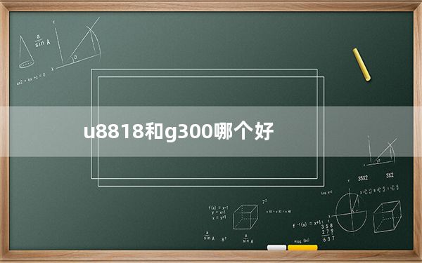 u8818和g300哪个好_u8818