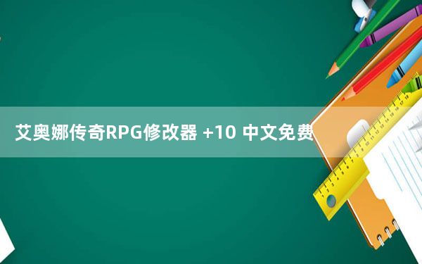 艾奥娜传奇RPG修改器 +10 中文免费版_艾奥娜传奇RPG修改器 +10 中文免费版免费下载
