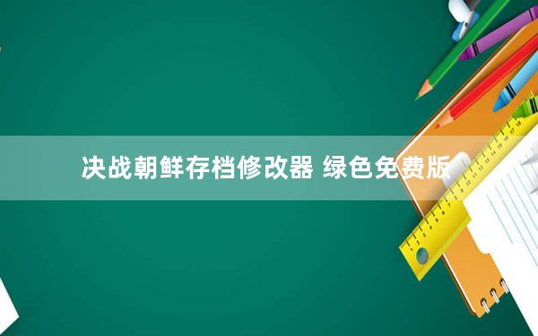 决战朝鲜存档修改器 绿色免费版_决战朝鲜存档修改器 绿色免费版免费下载