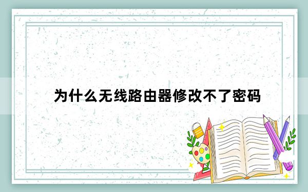 为什么无线路由器修改不了密码_如何破解无线路由器密码