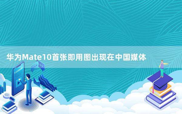 华为Mate10首张即用图出现在中国媒体