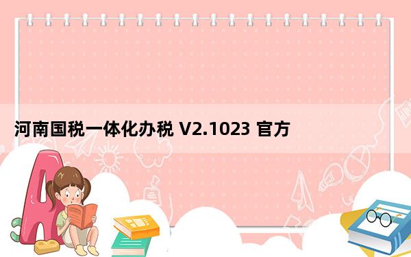 河南国税一体化办税 V2.1023 官方版_河南国税一体化办税 V2.1023 官方版免费下载
